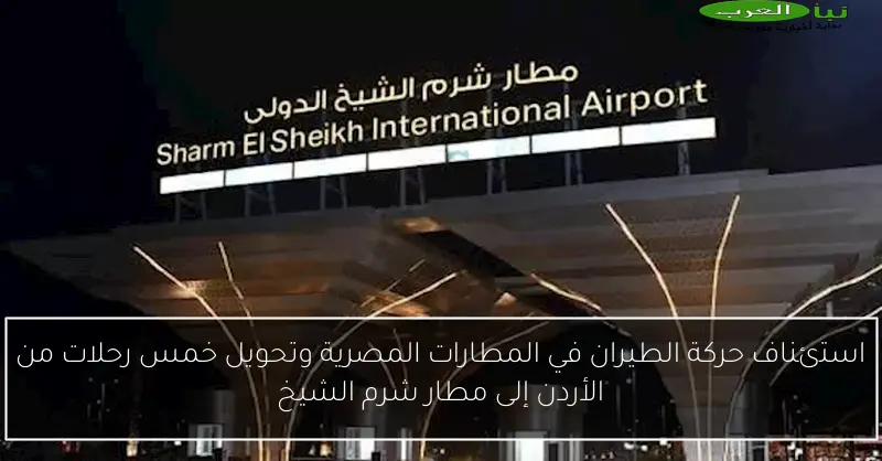 استئناف حركة الطيران في المطارات المصرية وتحويل خمس رحلات من الأردن إلى مطار شرم الشيخ