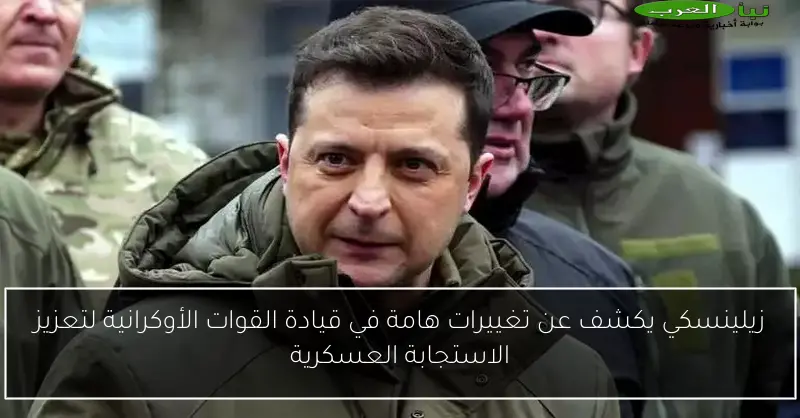 زيلينسكي يكشف عن تغييرات هامة في قيادة القوات الأوكرانية لتعزيز الاستجابة العسكرية
