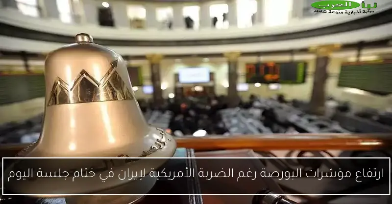 ارتفاع مؤشرات البورصة رغم الضربة الأمريكية لإيران في ختام جلسة اليوم
