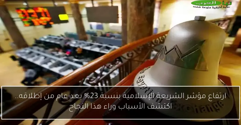 ارتفاع مؤشر الشريعة الإسلامية بنسبة 23% بعد عام من إطلاقه.. اكتشف الأسباب وراء هذا النجاح