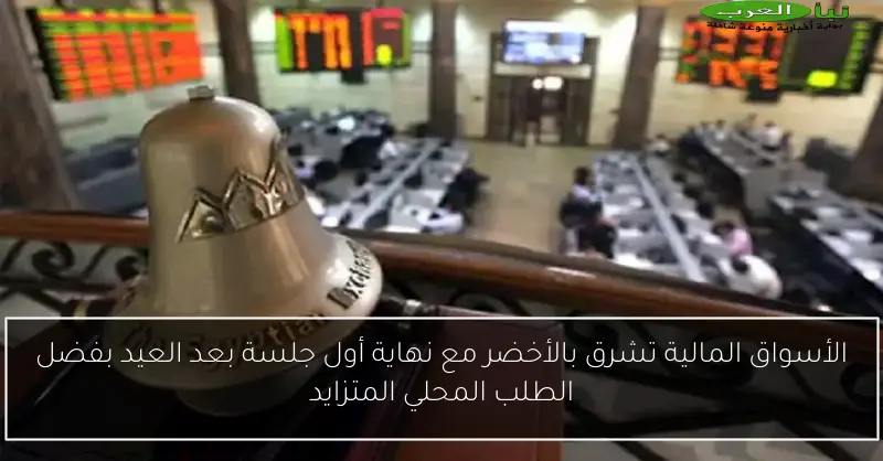 الأسواق المالية تشرق بالأخضر مع نهاية أول جلسة بعد العيد بفضل الطلب المحلي المتزايد