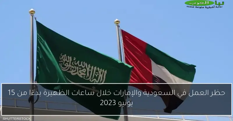 حظر العمل في السعودية والإمارات خلال ساعات الظهيرة بدءًا من 15 يونيو 2023
