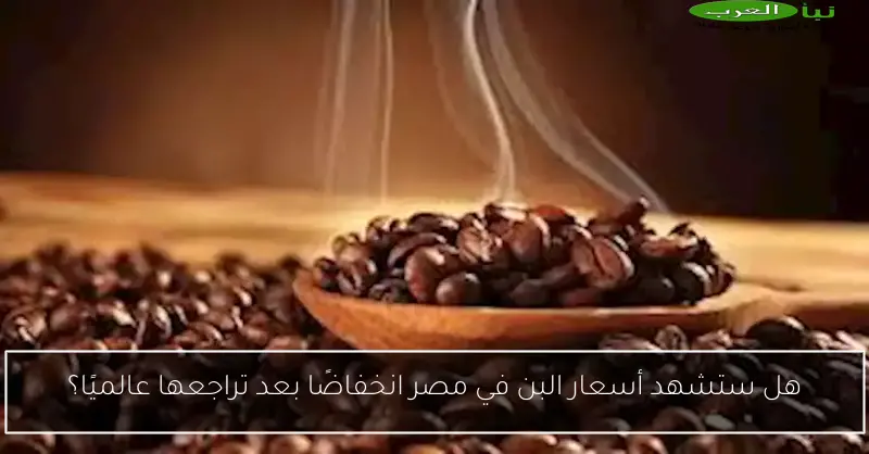 هل ستشهد أسعار البن في مصر انخفاضًا بعد تراجعها عالميًا؟