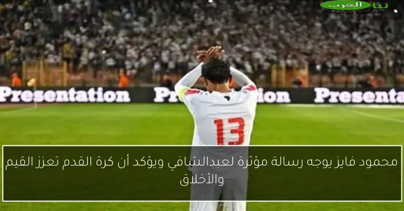محمود فايز يوجه رسالة مؤثرة لعبدالشافي ويؤكد أن كرة القدم تعزز القيم والأخلاق