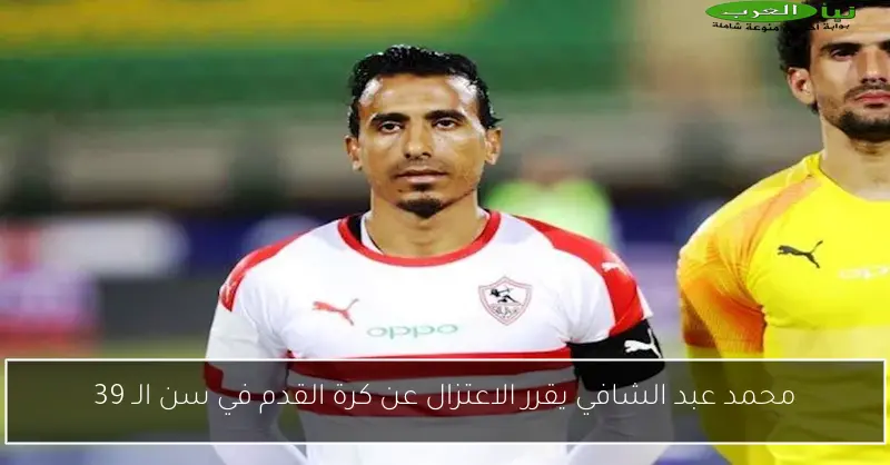 محمد عبد الشافي يقرر الاعتزال عن كرة القدم في سن الـ 39