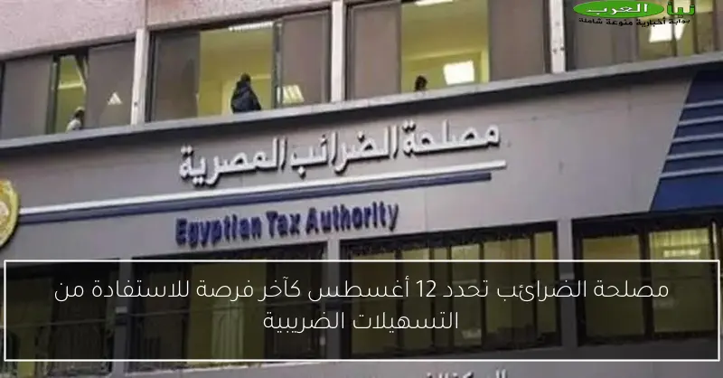 مصلحة الضرائب تحدد 12 أغسطس كآخر فرصة للاستفادة من التسهيلات الضريبية