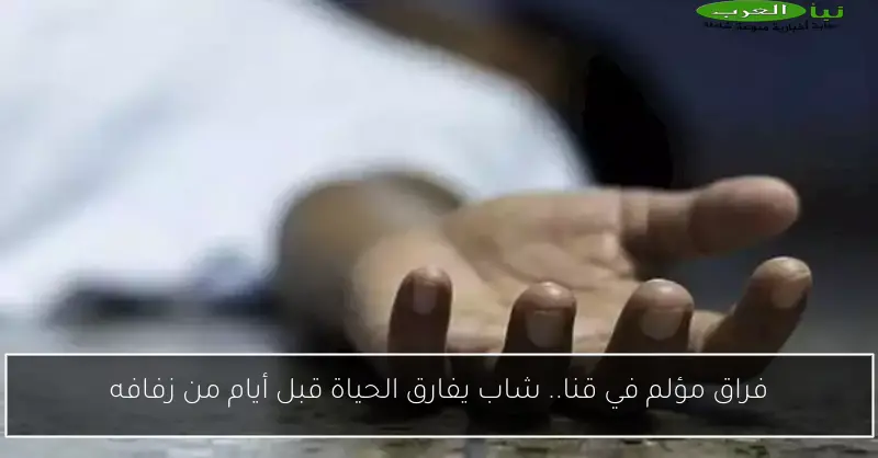 فراق مؤلم في قنا.. شاب يفارق الحياة قبل أيام من زفافه