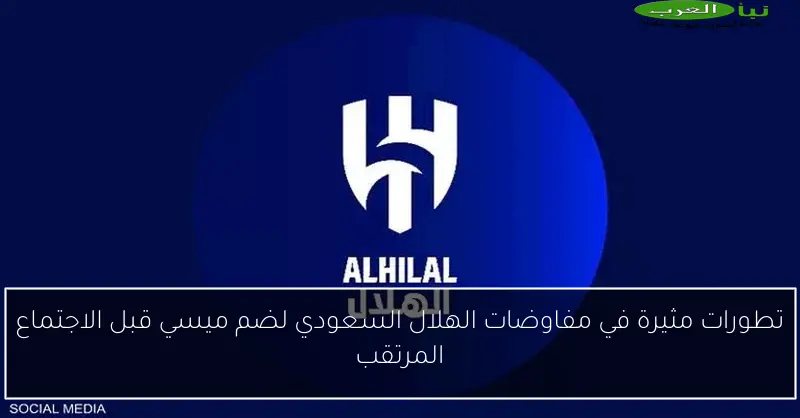 تطورات مثيرة في مفاوضات الهلال السعودي لضم ميسي قبل الاجتماع المرتقب