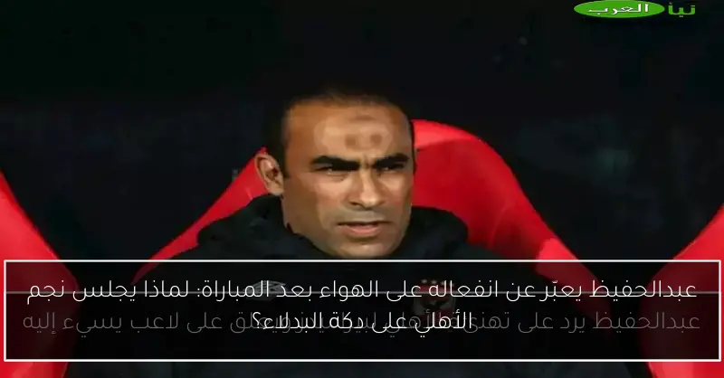 عبدالحفيظ يعبّر عن انفعاله على الهواء بعد المباراة: لماذا يجلس نجم الأهلي على دكة البدلاء؟