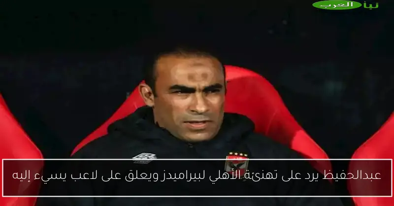 عبدالحفيظ يرد على تهنئة الأهلي لبيراميدز ويعلق على لاعب يسيء إليه