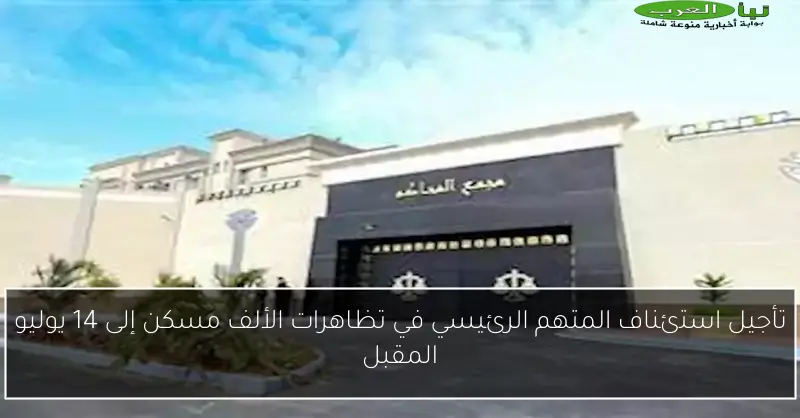 تأجيل استئناف المتهم الرئيسي في تظاهرات الألف مسكن إلى 14 يوليو المقبل