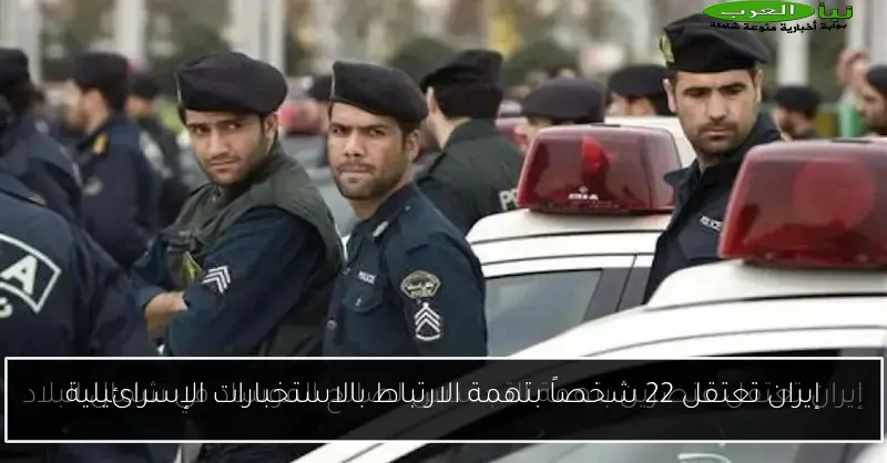 إيران تعتقل 22 شخصاً بتهمة الارتباط بالاستخبارات الإسرائيلية