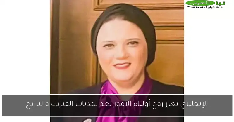 الإنجليزي يعزز روح أولياء الأمور بعد تحديات الفيزياء والتاريخ