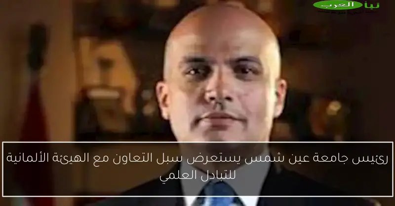رئيس جامعة عين شمس يستعرض سبل التعاون مع الهيئة الألمانية للتبادل العلمي