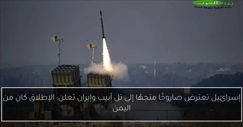 إسرائيل تعترض صاروخًا متجهًا إلى تل أبيب وإيران تعلن: الإطلاق كان من اليمن