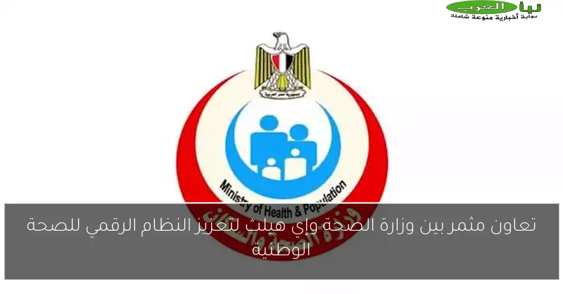 تعاون مثمر بين وزارة الصحة وإي هيلث لتعزيز النظام الرقمي للصحة الوطنية