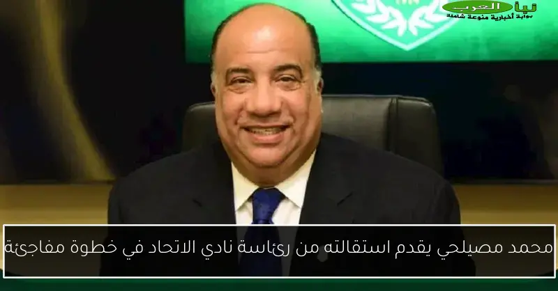 محمد مصيلحي يقدم استقالته من رئاسة نادي الاتحاد في خطوة مفاجئة