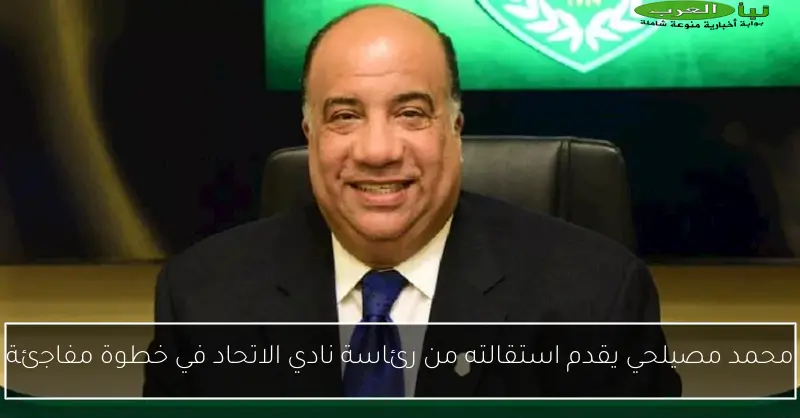محمد مصيلحي يقدم استقالته من رئاسة نادي الاتحاد في خطوة مفاجئة