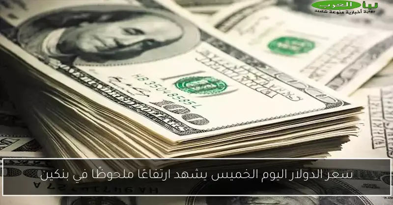 سعر الدولار اليوم الخميس يشهد ارتفاعًا ملحوظًا في بنكين