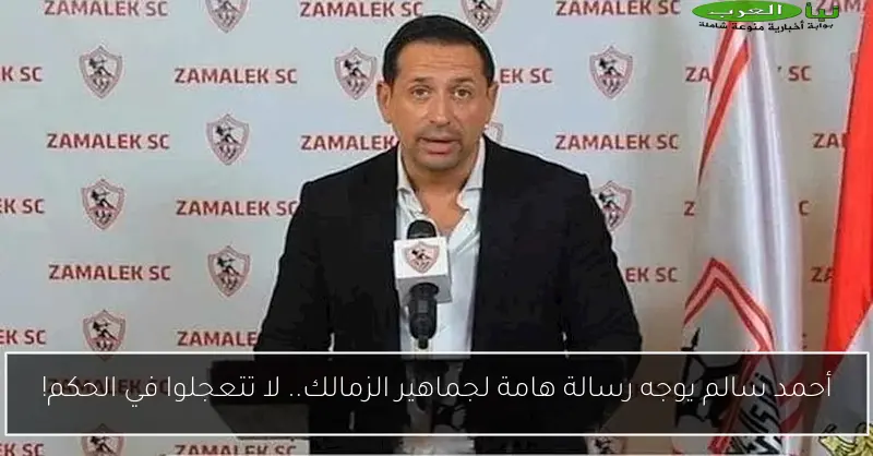 أحمد سالم يوجه رسالة هامة لجماهير الزمالك.. لا تتعجلوا في الحكم!