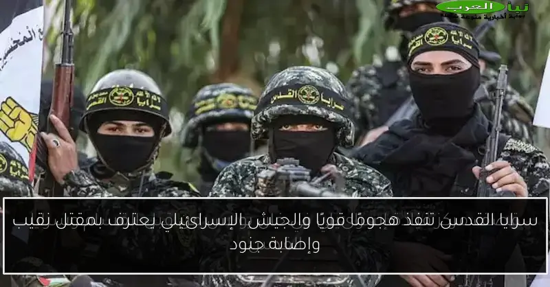 سرايا القدس تنفذ هجومًا قويًا والجيش الإسرائيلي يعترف بمقتل نقيب وإصابة جنود