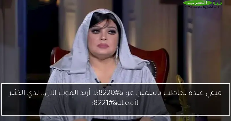 فيفي عبده تخاطب ياسمين عز: “لا أريد الموت الآن.. لدي الكثير لأفعله”