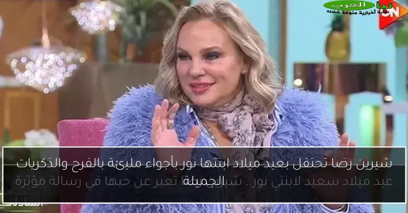 شيرين رضا تحتفل بعيد ميلاد ابنتها نور بأجواء مليئة بالفرح والذكريات الجميلة