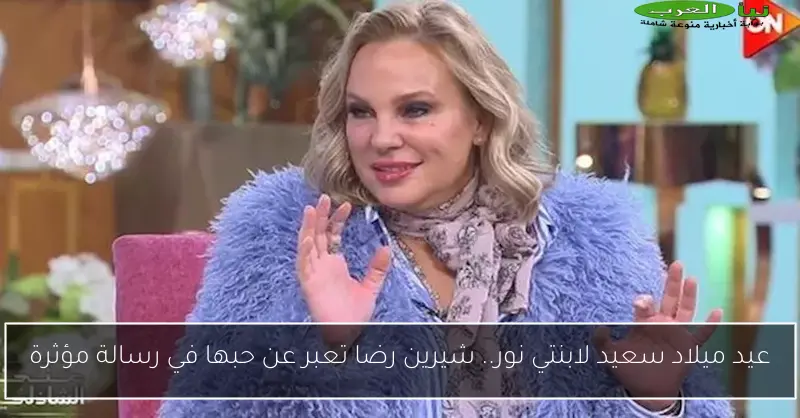 عيد ميلاد سعيد لابنتي نور.. شيرين رضا تعبر عن حبها في رسالة مؤثرة