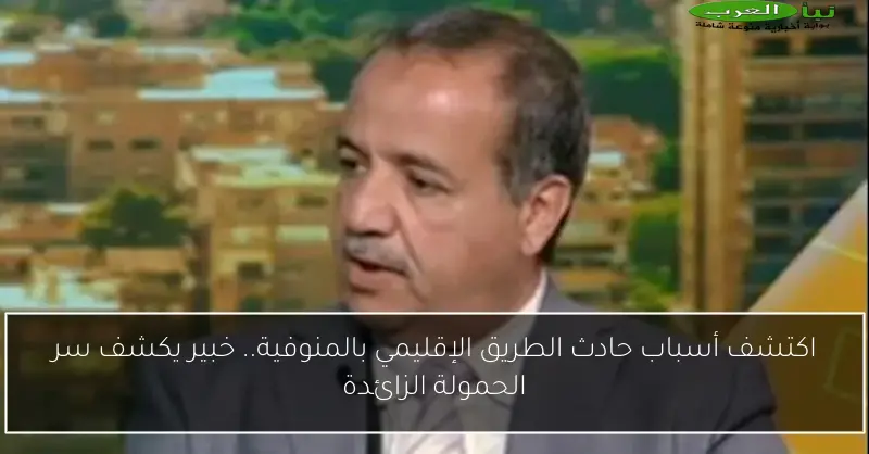 اكتشف أسباب حادث الطريق الإقليمي بالمنوفية.. خبير يكشف سر الحمولة الزائدة
