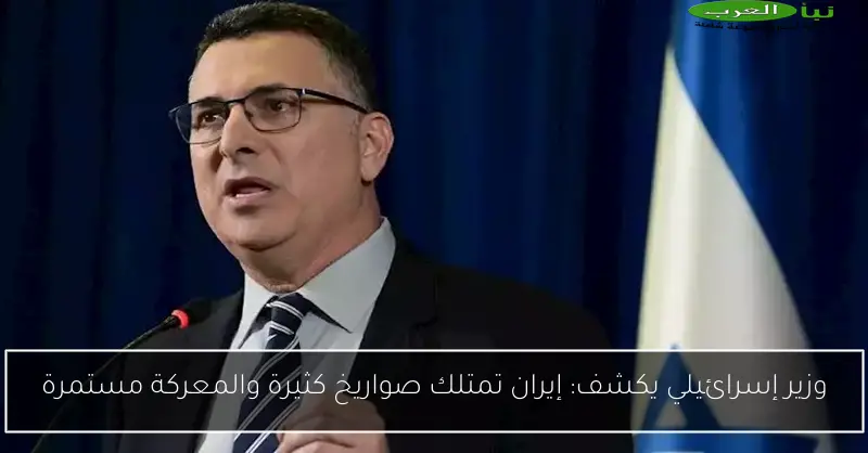 وزير إسرائيلي يكشف: إيران تمتلك صواريخ كثيرة والمعركة مستمرة