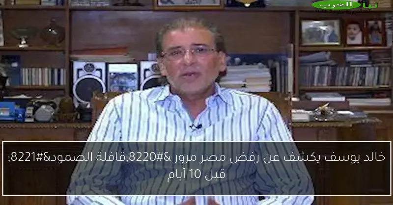خالد يوسف يكشف عن رفض مصر مرور “قافلة الصمود” قبل 10 أيام