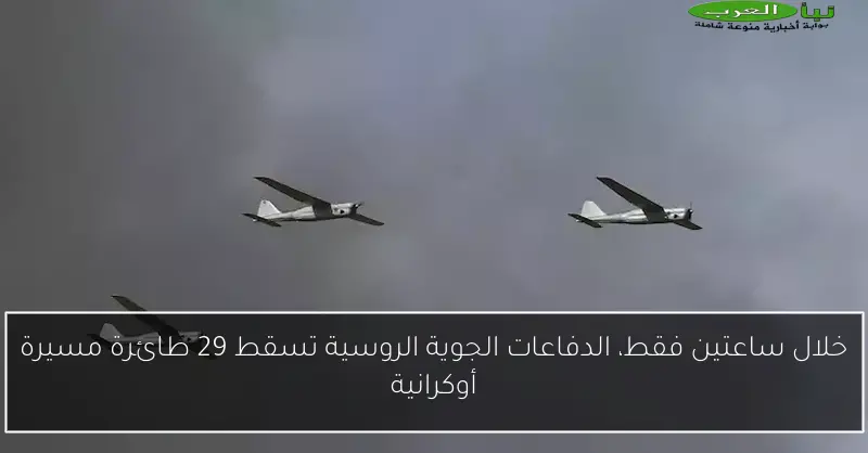 خلال ساعتين فقط، الدفاعات الجوية الروسية تسقط 29 طائرة مسيرة أوكرانية