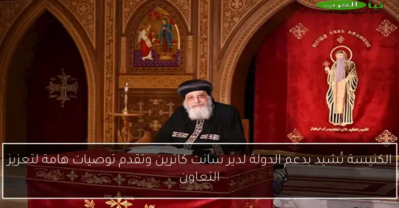 الكنيسة تُشيد بدعم الدولة لدير سانت كاترين وتقدم توصيات هامة لتعزيز التعاون