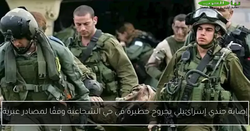 إصابة جندي إسرائيلي بجروح خطيرة في حي الشجاعية وفقًا لمصادر عبرية