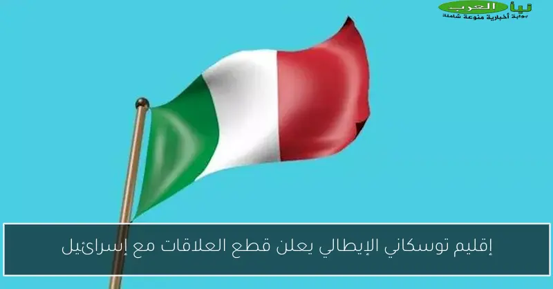 إقليم توسكاني الإيطالي يعلن قطع العلاقات مع إسرائيل