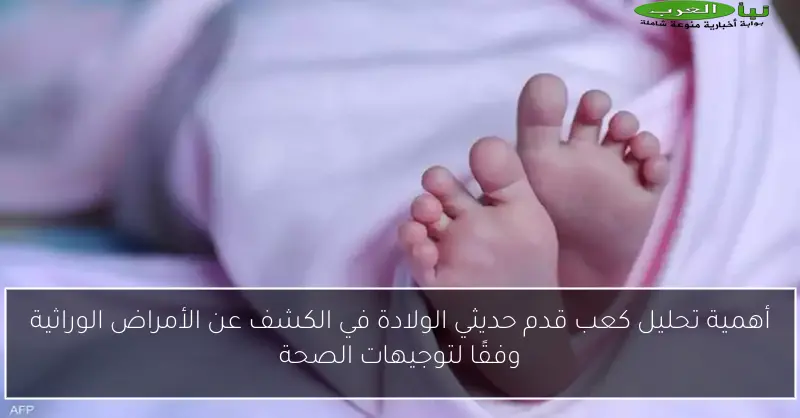 أهمية تحليل كعب قدم حديثي الولادة في الكشف عن الأمراض الوراثية وفقًا لتوجيهات الصحة