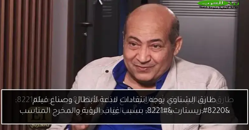 طارق الشناوي يوجه انتقادات لاذعة لأبطال وصناع فيلم “ريستارت” بسبب غياب الرؤية والمخرج المناسب