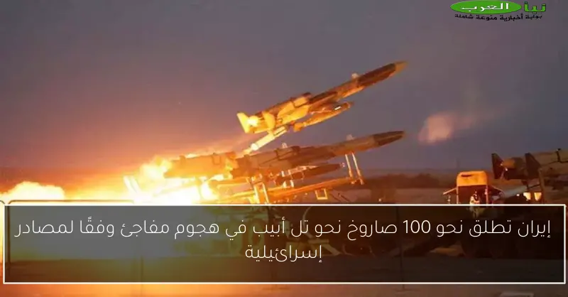 إيران تطلق نحو 100 صاروخ نحو تل أبيب في هجوم مفاجئ وفقًا لمصادر إسرائيلية