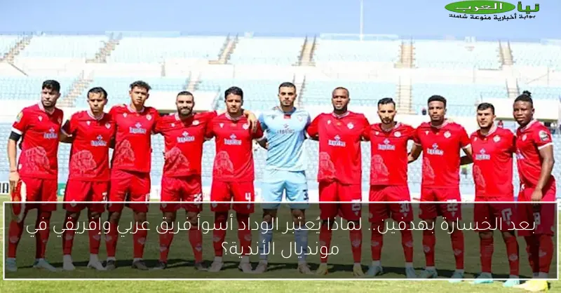 بعد الخسارة بهدفين.. لماذا يُعتبر الوداد أسوأ فريق عربي وإفريقي في مونديال الأندية؟