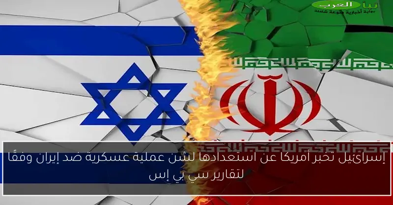 إسرائيل تخبر أمريكا عن استعدادها لشن عملية عسكرية ضد إيران وفقًا لتقارير سي بي إس