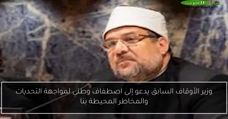 وزير الأوقاف السابق يدعو إلى اصطفاف وطني لمواجهة التحديات والمخاطر المحيطة بنا
