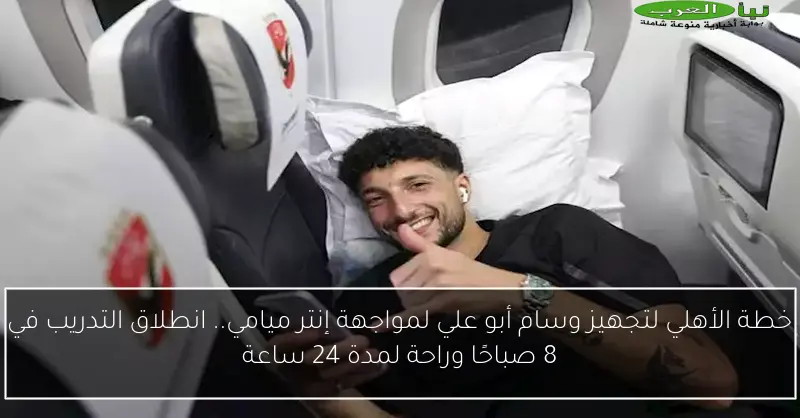 خطة الأهلي لتجهيز وسام أبو علي لمواجهة إنتر ميامي.. انطلاق التدريب في 8 صباحًا وراحة لمدة 24 ساعة