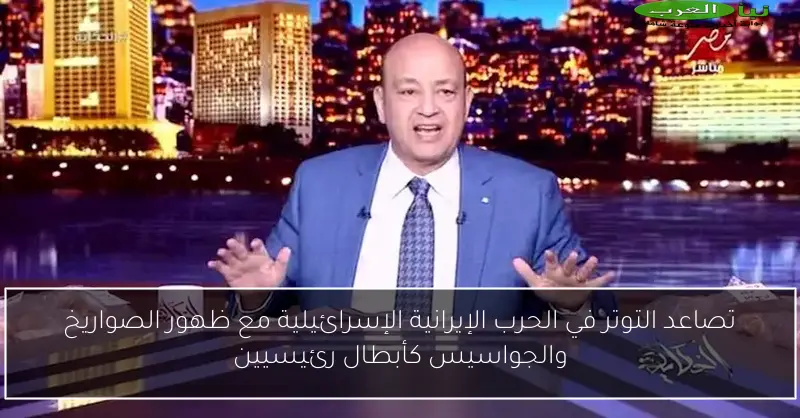 تصاعد التوتر في الحرب الإيرانية الإسرائيلية مع ظهور الصواريخ والجواسيس كأبطال رئيسيين
