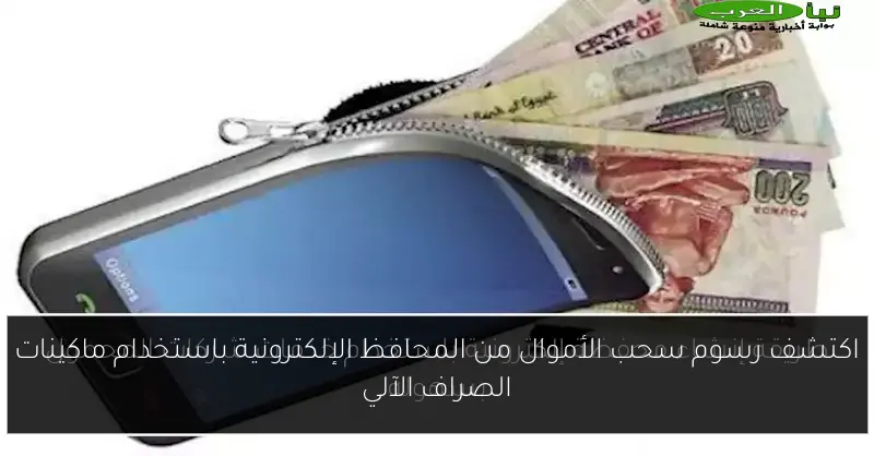 اكتشف رسوم سحب الأموال من المحافظ الإلكترونية باستخدام ماكينات الصراف الآلي