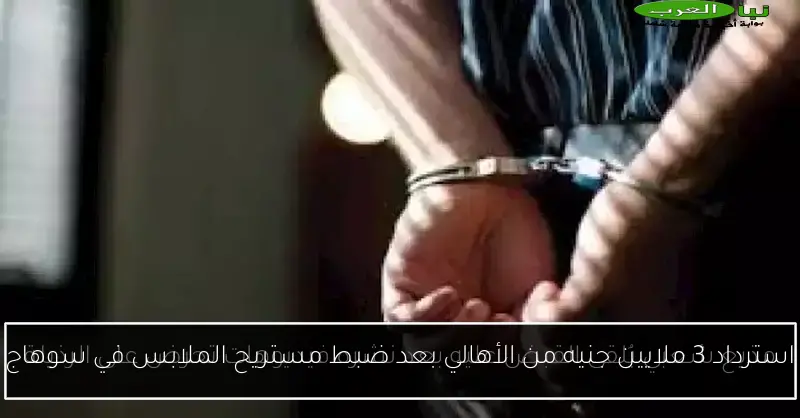 استرداد 3 ملايين جنيه من الأهالي بعد ضبط مستريح الملابس في سوهاج
