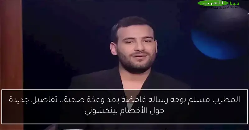المطرب مسلم يوجه رسالة غامضة بعد وعكة صحية.. تفاصيل جديدة حول الأخصام بينكشوني