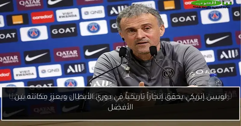 لويس إنريكي يحقق إنجازاً تاريخياً في دوري الأبطال ويعزز مكانته بين الأفضل