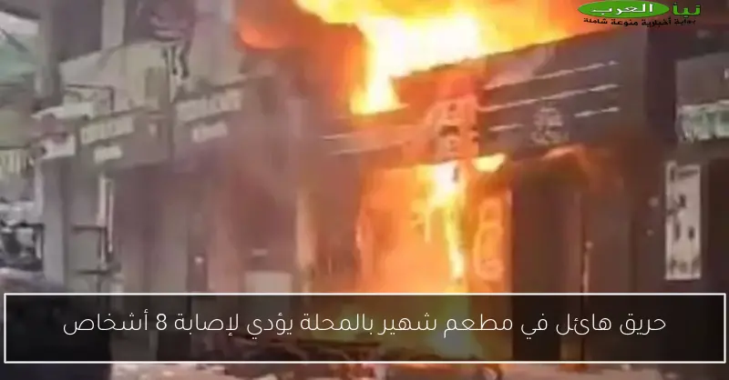 حريق هائل في مطعم شهير بالمحلة يؤدي لإصابة 8 أشخاص