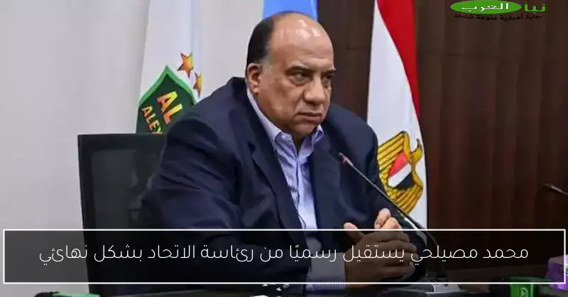 محمد مصيلحي يستقيل رسميًا من رئاسة الاتحاد بشكل نهائي