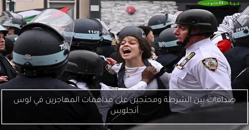 صدامات بين الشرطة ومحتجين على مداهمات المهاجرين في لوس أنجلوس